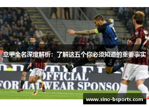 意甲全名深度解析：了解这五个你必须知道的重要事实