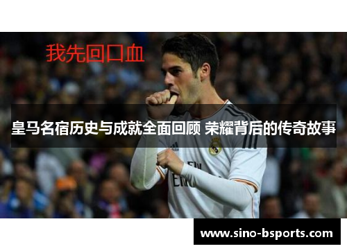 皇马名宿历史与成就全面回顾 荣耀背后的传奇故事
