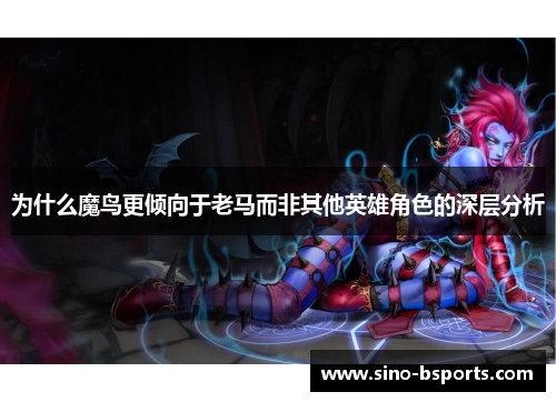 为什么魔鸟更倾向于老马而非其他英雄角色的深层分析