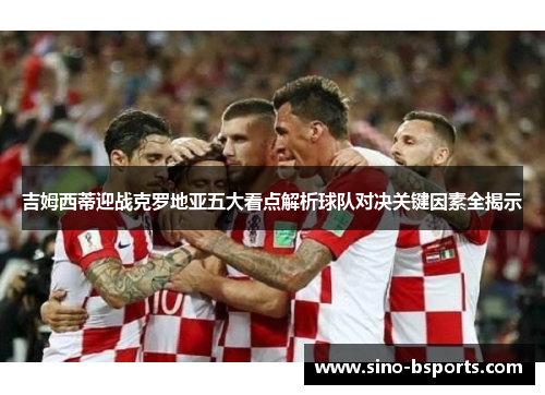 吉姆西蒂迎战克罗地亚五大看点解析球队对决关键因素全揭示
