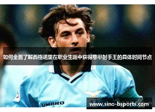 如何全面了解西格诺里在职业生涯中获得意甲射手王的具体时间节点