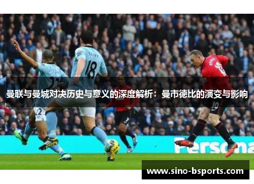 曼联与曼城对决历史与意义的深度解析：曼市德比的演变与影响