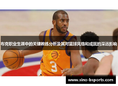 布克职业生涯中的关键教练分析及其对篮球风格和成就的深远影响 布克职业生涯中的关键教练分析及其对篮球风格和成就的深远影响