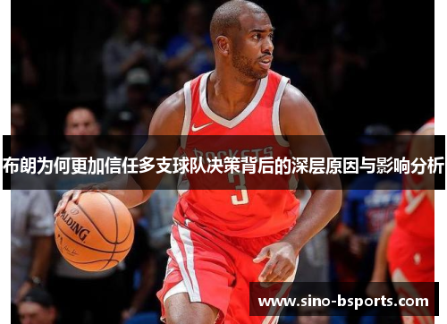 布朗为何更加信任多支球队决策背后的深层原因与影响分析 布朗为何更加信任多支球队决策背后的深层原因与影响分析