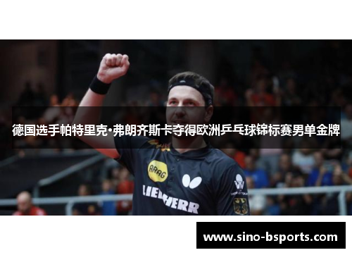 德国选手帕特里克·弗朗齐斯卡夺得欧洲乒乓球锦标赛男单金牌 德国选手帕特里克·弗朗齐斯卡夺得欧洲乒乓球锦标赛男单金牌