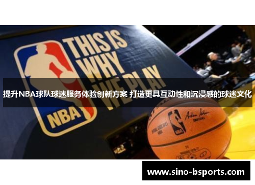 提升NBA球队球迷服务体验创新方案 打造更具互动性和沉浸感的球迷文化 提升NBA球队球迷服务体验创新方案 打造更具互动性和沉浸感的球迷文化