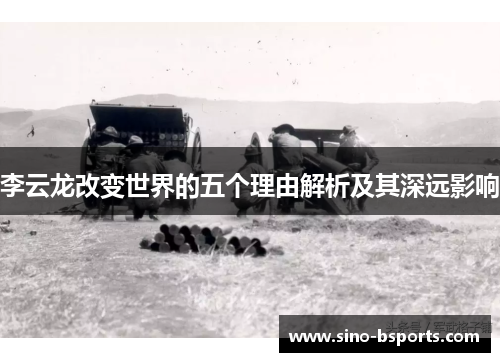 李云龙改变世界的五个理由解析及其深远影响 李云龙改变世界的五个理由解析及其深远影响