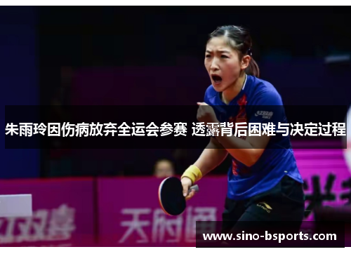朱雨玲因伤病放弃全运会参赛 透露背后困难与决定过程 朱雨玲因伤病放弃全运会参赛 透露背后困难与决定过程