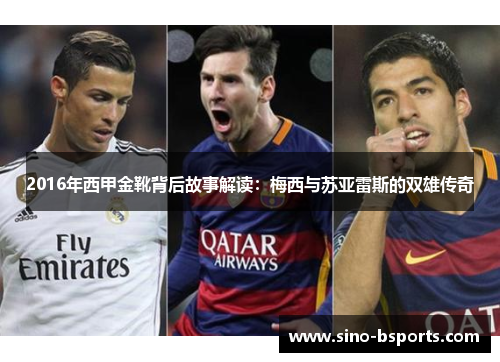 2016年西甲金靴背后故事解读:梅西与苏亚雷斯的双雄传奇 2016年西甲金靴背后故事解读:梅西与苏亚雷斯的双雄传奇