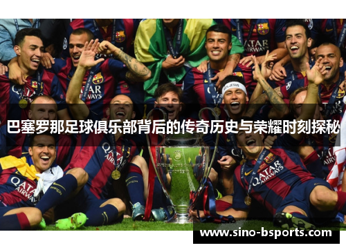 巴塞罗那足球俱乐部背后的传奇历史与荣耀时刻探秘 巴塞罗那足球俱乐部背后的传奇历史与荣耀时刻探秘