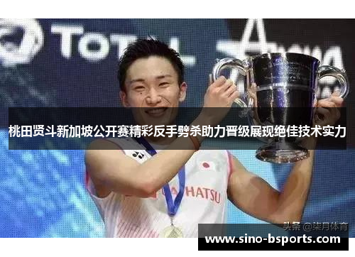 桃田贤斗新加坡公开赛精彩反手劈杀助力晋级展现绝佳技术实力 桃田贤斗新加坡公开赛精彩反手劈杀助力晋级展现绝佳技术实力