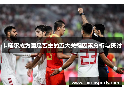卡塔尔成为国足苦主的五大关键因素分析与探讨