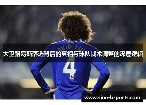 大卫路易斯落选背后的真相与球队战术调整的深层逻辑