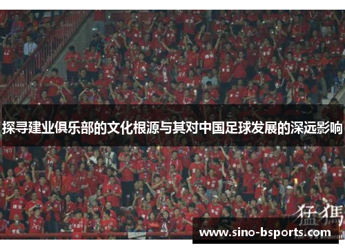 探寻建业俱乐部的文化根源与其对中国足球发展的深远影响