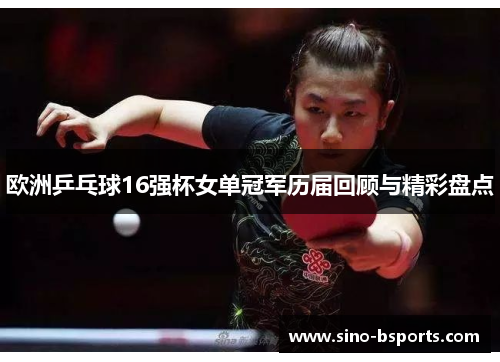 欧洲乒乓球16强杯女单冠军历届回顾与精彩盘点 欧洲乒乓球16强杯女单冠军历届回顾与精彩盘点