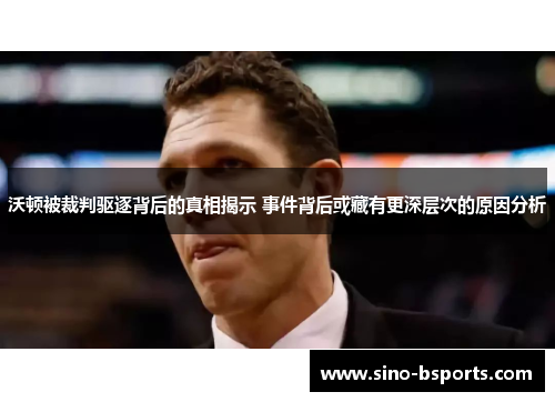 沃顿被裁判驱逐背后的真相揭示 事件背后或藏有更深层次的原因分析