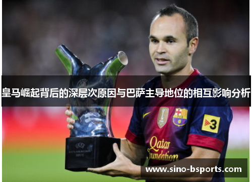 皇马崛起背后的深层次原因与巴萨主导地位的相互影响分析 皇马崛起背后的深层次原因与巴萨主导地位的相互影响分析