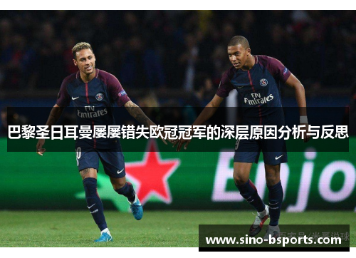 巴黎圣日耳曼屡屡错失欧冠冠军的深层原因分析与反思