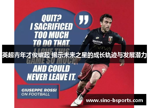 英超青年才俊崛起 揭示未来之星的成长轨迹与发展潜力