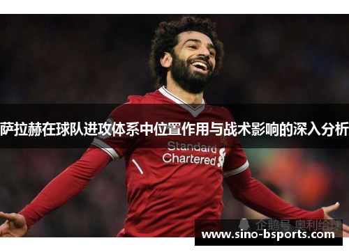 萨拉赫在球队进攻体系中位置作用与战术影响的深入分析