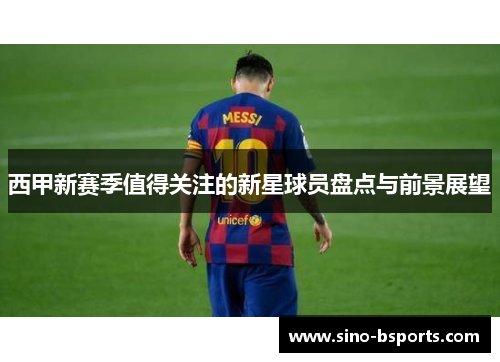 西甲新赛季值得关注的新星球员盘点与前景展望
