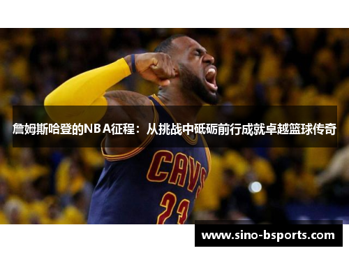 詹姆斯哈登的NBA征程：从挑战中砥砺前行成就卓越篮球传奇