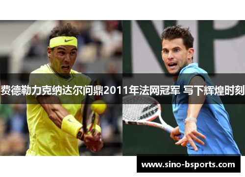 费德勒力克纳达尔问鼎2011年法网冠军 写下辉煌时刻
