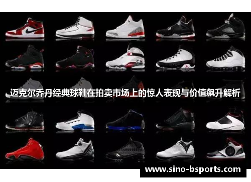 迈克尔乔丹经典球鞋在拍卖市场上的惊人表现与价值飙升解析 迈克尔乔丹经典球鞋在拍卖市场上的惊人表现与价值飙升解析