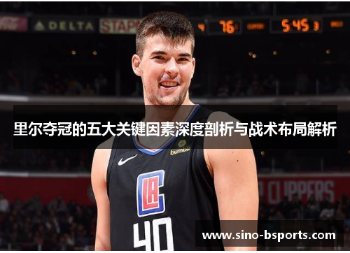 里尔夺冠的五大关键因素深度剖析与战术布局解析 里尔夺冠的五大关键因素深度剖析与战术布局解析