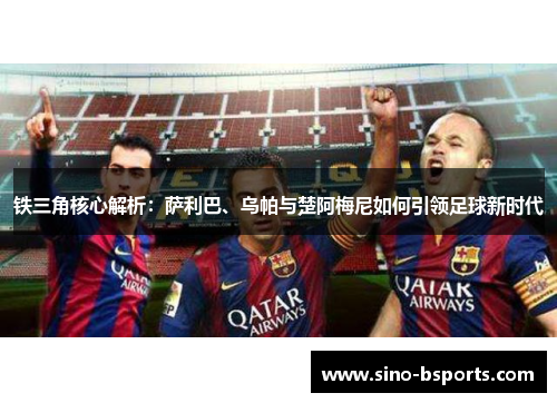 铁三角核心解析：萨利巴、乌帕与楚阿梅尼如何引领足球新时代