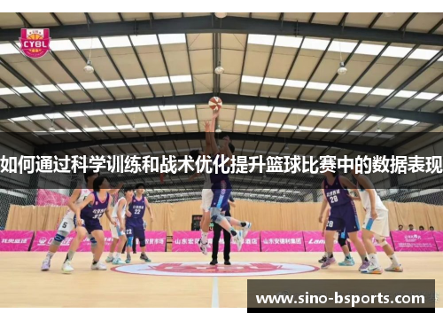 如何通过科学训练和战术优化提升篮球比赛中的数据表现