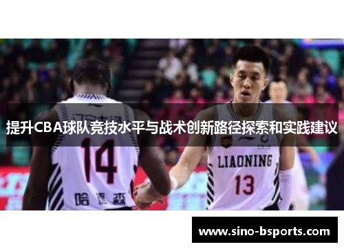 提升CBA球队竞技水平与战术创新路径探索和实践建议 提升CBA球队竞技水平与战术创新路径探索和实践建议