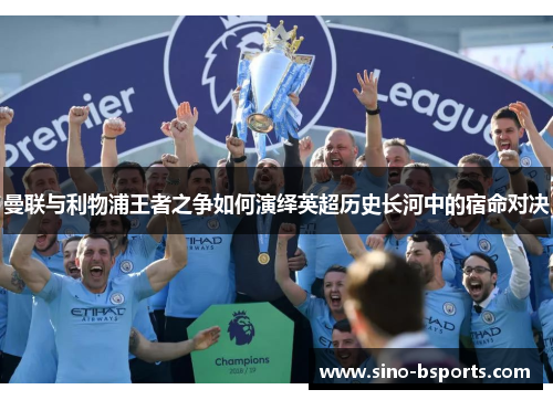 曼联与利物浦王者之争如何演绎英超历史长河中的宿命对决 曼联与利物浦王者之争如何演绎英超历史长河中的宿命对决