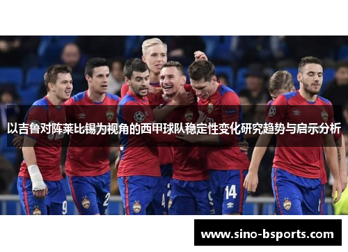 以吉鲁对阵莱比锡为视角的西甲球队稳定性变化研究趋势与启示分析