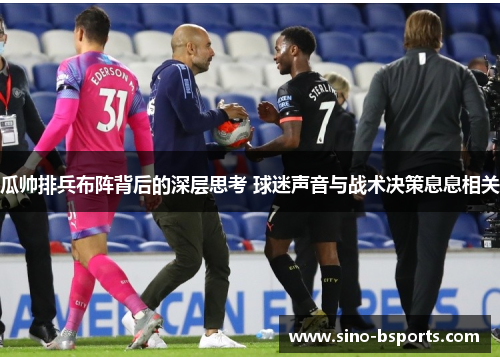 瓜帅排兵布阵背后的深层思考 球迷声音与战术决策息息相关 瓜帅排兵布阵背后的深层思考 球迷声音与战术决策息息相关
