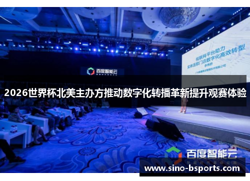 2026世界杯北美主办方推动数字化转播革新提升观赛体验 2026世界杯北美主办方推动数字化转播革新提升观赛体验