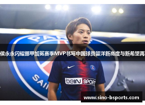 侯永永闪耀挪甲加冕赛季MVP书写中国球员留洋新高度与新希望再 侯永永闪耀挪甲加冕赛季MVP书写中国球员留洋新高度与新希望再