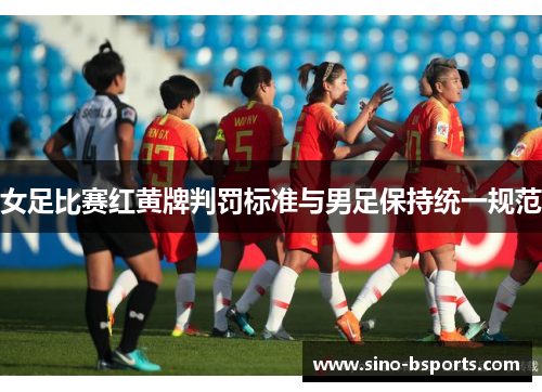 女足比赛红黄牌判罚标准与男足保持统一规范 女足比赛红黄牌判罚标准与男足保持统一规范