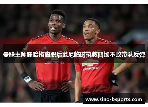 曼联主帅滕哈格离职后范尼临时执教四场不败带队反弹