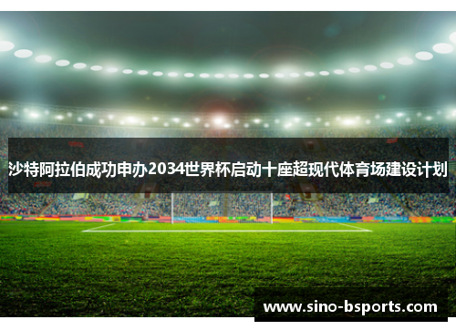 沙特阿拉伯成功申办2034世界杯启动十座超现代体育场建设计划 沙特阿拉伯成功申办2034世界杯启动十座超现代体育场建设计划