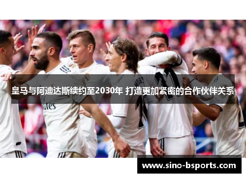 皇马与阿迪达斯续约至2030年 打造更加紧密的合作伙伴关系 皇马与阿迪达斯续约至2030年 打造更加紧密的合作伙伴关系