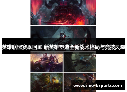 英雄联盟赛季回顾 新英雄塑造全新战术格局与竞技风潮