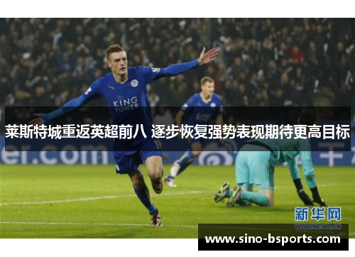 莱斯特城重返英超前八 逐步恢复强势表现期待更高目标
