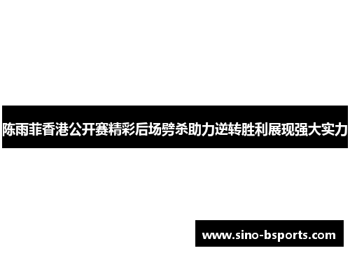 陈雨菲香港公开赛精彩后场劈杀助力逆转胜利展现强大实力 陈雨菲香港公开赛精彩后场劈杀助力逆转胜利展现强大实力