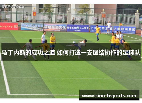 马丁内斯的成功之道 如何打造一支团结协作的足球队