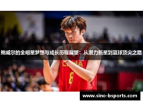 鲍威尔的全明星梦想与成长历程展望:从潜力新星到篮球顶尖之路 鲍威尔的全明星梦想与成长历程展望:从潜力新星到篮球顶尖之路
