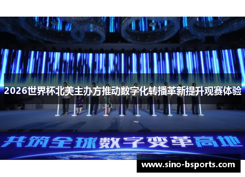 2026世界杯北美主办方推动数字化转播革新提升观赛体验 2026世界杯北美主办方推动数字化转播革新提升观赛体验